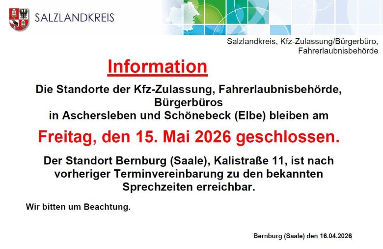 Accessibilité du service des véhicules et des permis de conduire du Salzlandkreis le 15.05.2026 Les sites d'immatriculation des véhicules, de délivrance des permis de conduire, les bureaux des citoyens à Aschersleben et Schönebeck (Elbe) seront fermés le vendredi 15 mai 2026. Le site de Bernburg (Saale), Kalistraße 11, est joignable sur rendez-vous aux heures de consultation habituelles.